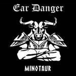 EAR DANGER – MINOTAUR